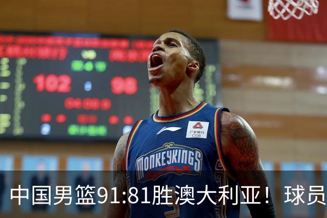 中国男篮91:81胜澳大利亚！球员评分：5人满分，3人优秀，2人拉胯