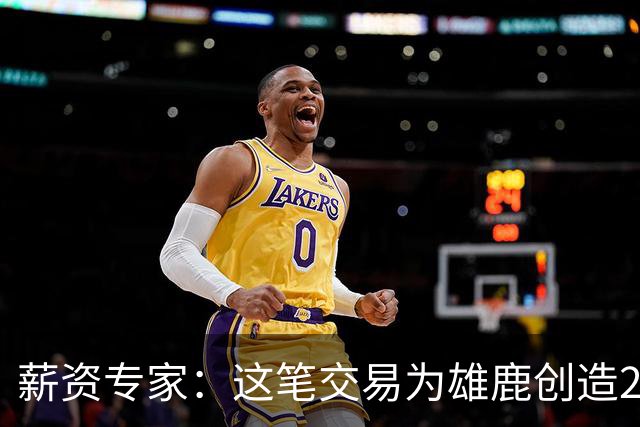 薪资专家：这笔交易为雄鹿创造2550万交易特例 可以吃合同换资产